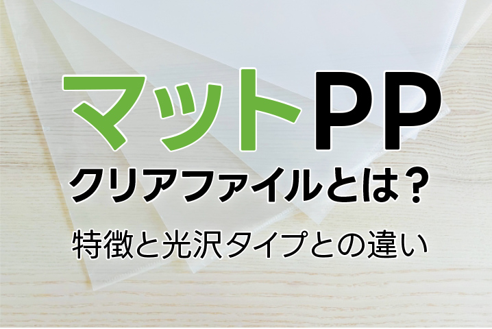 PPクリアファイルとは？ 特徴と光沢タイプとの違い